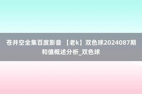 苍井空全集百度影音 【老k】双色球2024087期和值概述分析_双色球