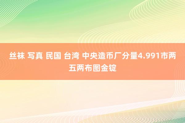 丝袜 写真 民国 台湾 中央造币厂分量4.991市两五两布图金锭