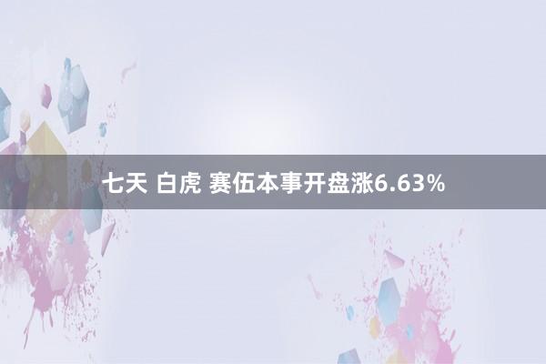 七天 白虎 赛伍本事开盘涨6.63%