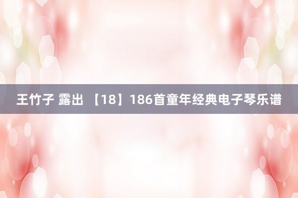 王竹子 露出 【18】186首童年经典电子琴乐谱