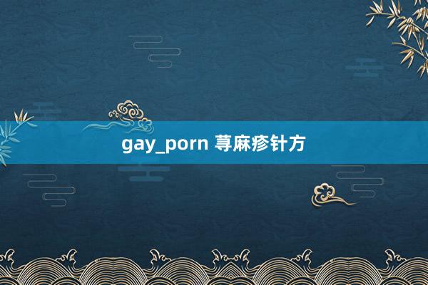 gay_porn 荨麻疹针方