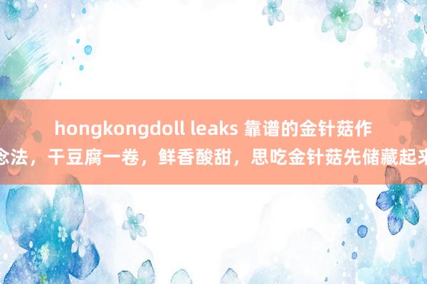 hongkongdoll leaks 靠谱的金针菇作念法，干豆腐一卷，鲜香酸甜，思吃金针菇先储藏起来