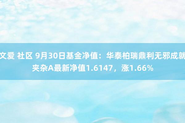 文爱 社区 9月30日基金净值：华泰柏瑞鼎利无邪成就夹杂A最新净值1.6147，涨1.66%