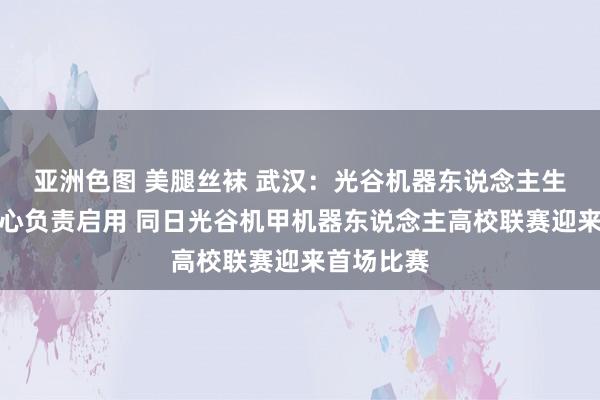 亚洲色图 美腿丝袜 武汉：光谷机器东说念主生态改动中心负责启用 同日光谷机甲机器东说念主高校联赛迎来首场比赛