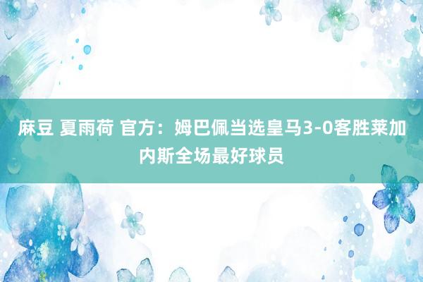 麻豆 夏雨荷 官方：姆巴佩当选皇马3-0客胜莱加内斯全场最好球员