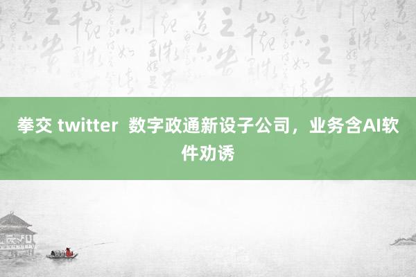 拳交 twitter  数字政通新设子公司，业务含AI软件劝诱