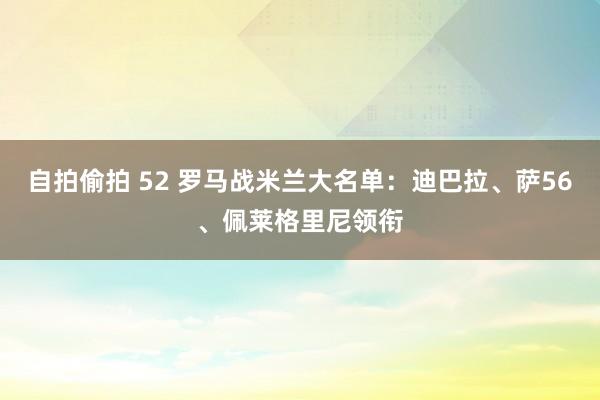 自拍偷拍 52 罗马战米兰大名单：迪巴拉、萨56、佩莱格里尼领衔