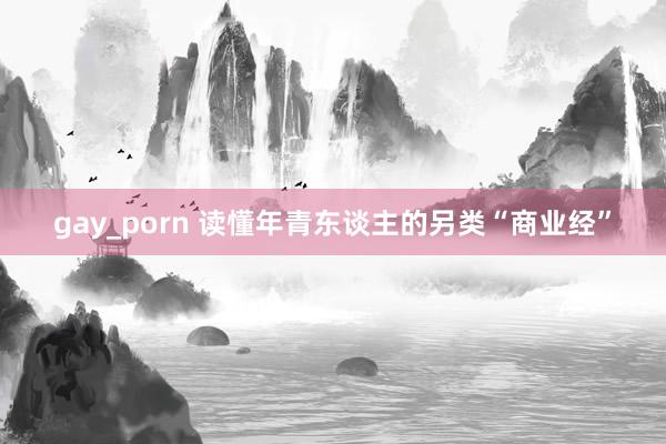 gay_porn 读懂年青东谈主的另类“商业经”