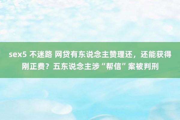 sex5 不迷路 网贷有东说念主赞理还，还能获得刚正费？五东说念主涉“帮信”案被判刑