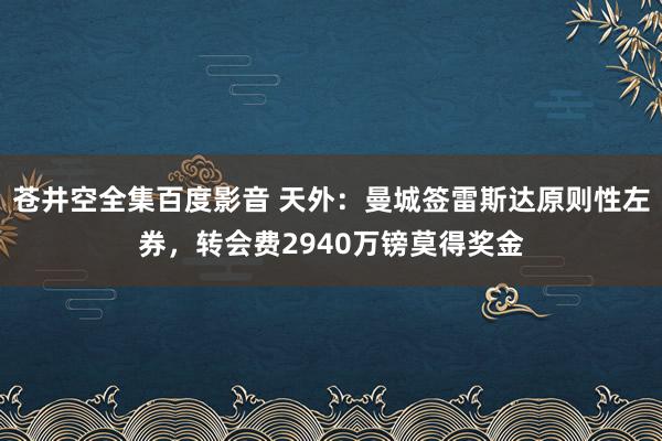 苍井空全集百度影音 天外：曼城签雷斯达原则性左券，转会费2940万镑莫得奖金