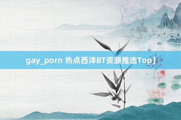 gay_porn 热点西洋BT资源推选Top】